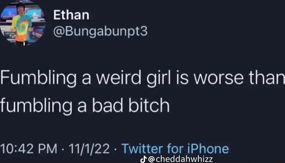 e 3GEL Bungabunpt3 Fumbling a weird girl is worse than fumbling a bad bitch 1042 PM 11122 Twitter for iPhone iy i e