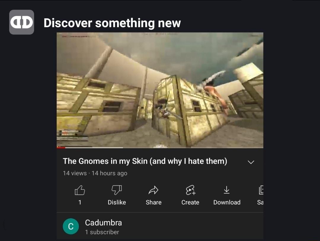 Discover something new The Gnomes in my Skin and why hate them v 14 views 14 hours ago il A L E i Dislike SIEIG Create Download Sa oTe V o 1 subscriber