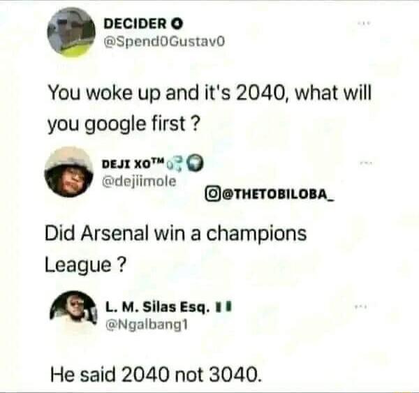 DECIDER O Spend0Gustav0 You woke up and its 2040 what will you google first DEJIXO 7 dejiimole THETOBILOBA_ Did Arsenal win a champions League LMSilas Esq 1 Ngalbang He said 2040 not 3040