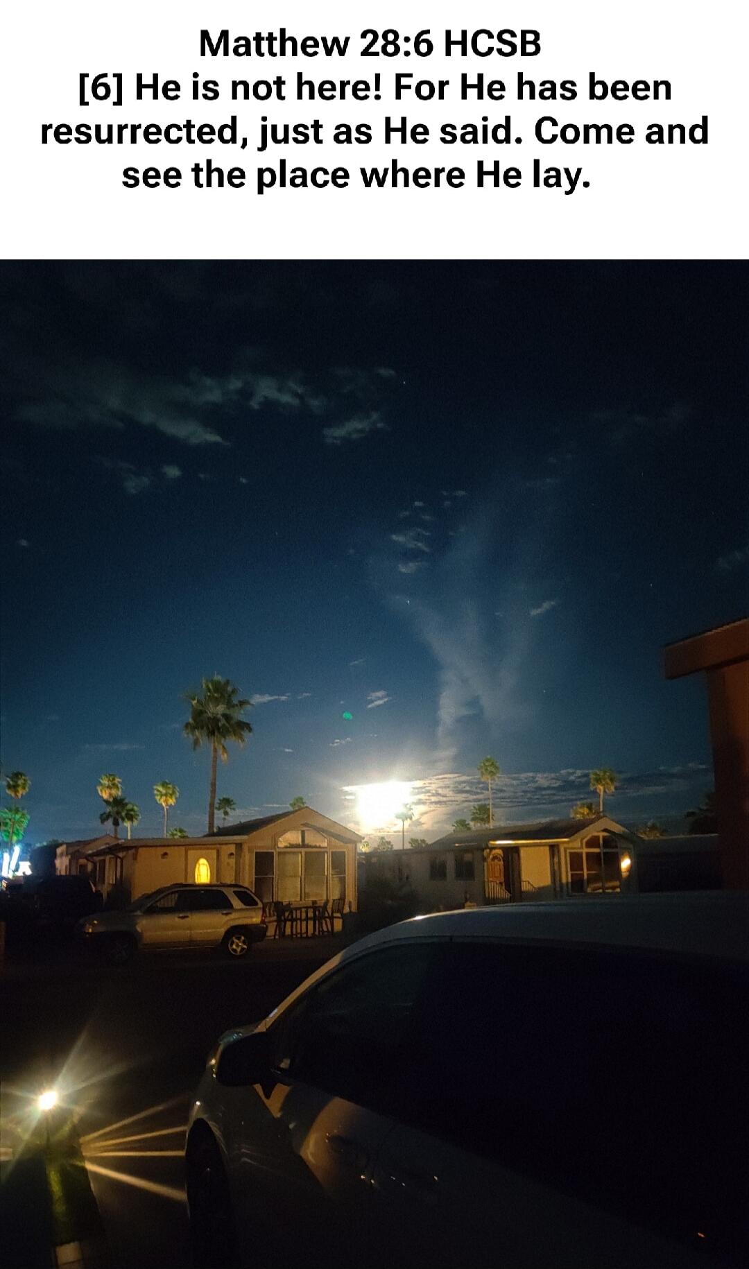 Matthew 28:6 HCSB [6] He is not here! For He has been resurrected, just as He said. Come and see the place where He lay.