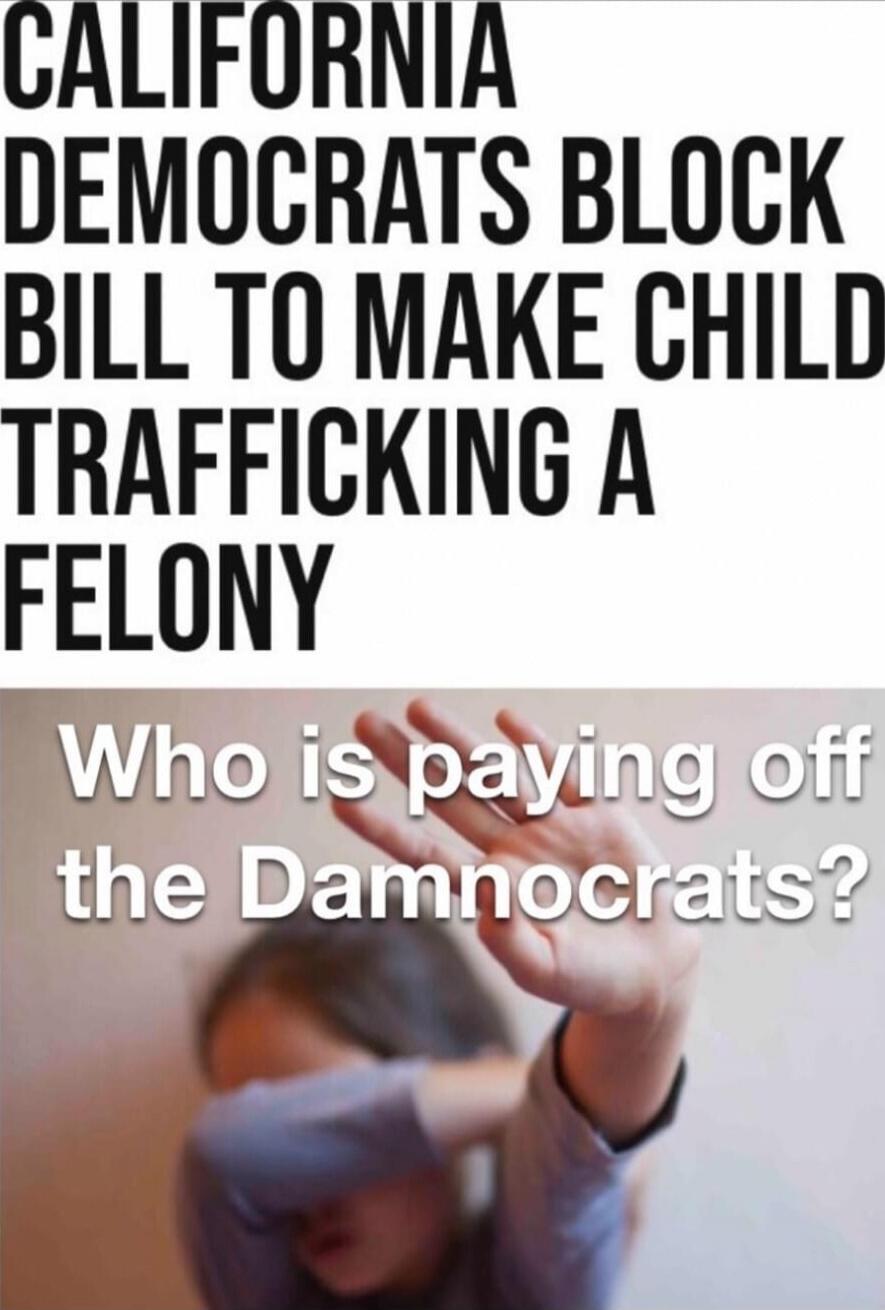 CALIFORNIA DEMOCRATS BLOCK BILL TO MAKE CHILD TRAFFICKING A FELONY
Who is paying off the Damnocrats?