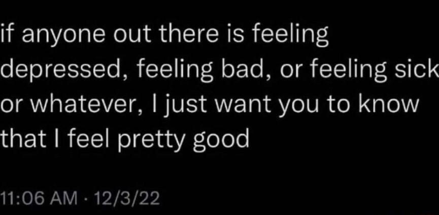 if anyone out there is feeling o cTOT IS TCTo M CTCT T ol o oo Mo T TC TR F RSYTo Y JAWIa LIV BVS QUETa SV VR ol NalelY that feel pretty good 1106 AM 12322