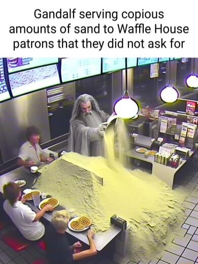 Gandalf serving copious amounts of sand to Waffle House patrons that they did not ask for s