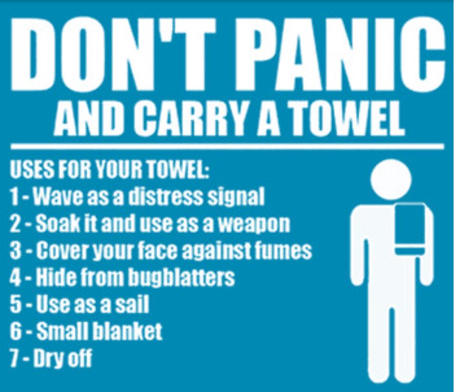 DONT PANIC AND CARRY A TOWEL USES FOR YOUR TOWEL 1 Wave as a distress signal 2 Soak it and use as aweapon 3 Cover your face against fumes 4 Hide from bugblatters Useasasail 6 Small blanket 1 Dryoff
