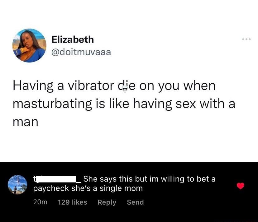 y Elizabeth oitmuvaaa Having a vibrator cie on you when masturbating is like having sex with a man P s this but im willing to bet a paycheck she gle mom