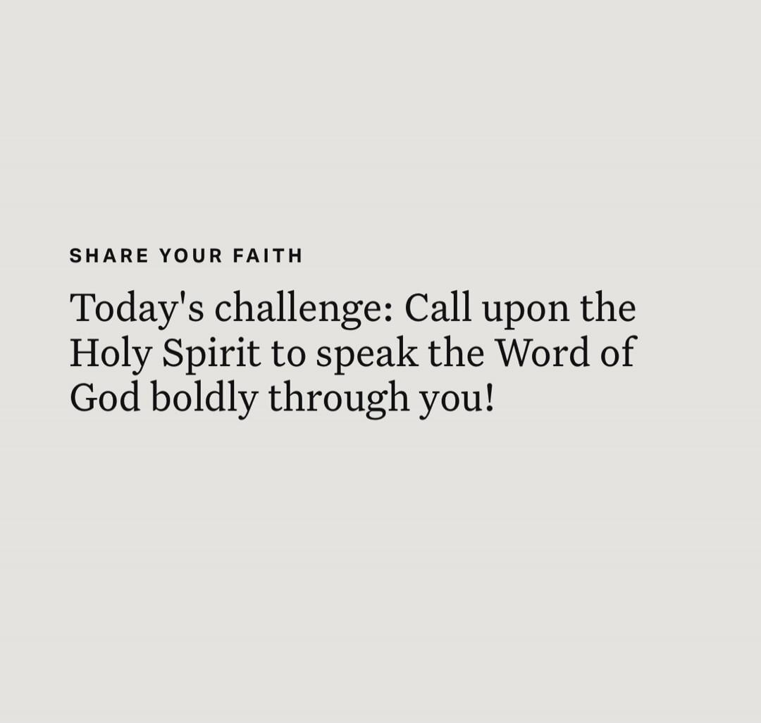 SHARE YOUR FAITH Today's challenge: Call upon the Holy Spirit to speak the Word of God boldly through you!