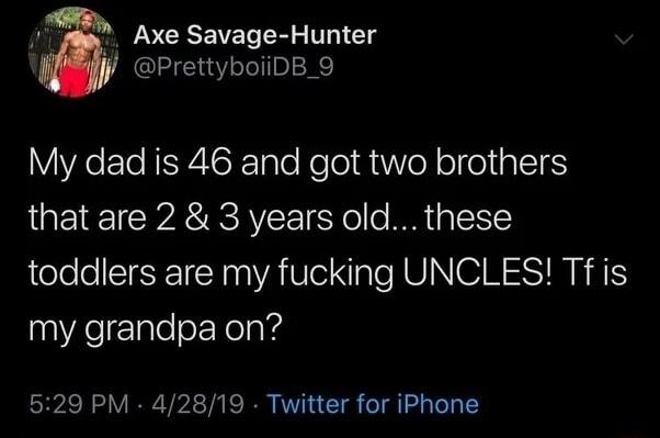 Axe Savage Hunter PrettyboiiDB_9 YR El RERAISEET o KeTo i eY o I AIEIES that are 2 3 years old these toddlers are my fucking UNCLES Tf is my grandpa on 529 PM 42819 Twitter for iPhone