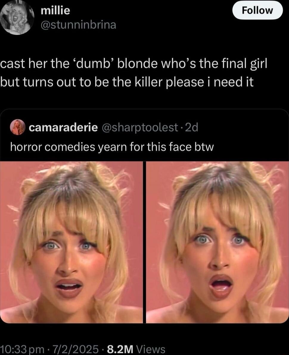 cast her the the 'dumb' blonde who’s the final girl but turns out to be the killer please i need it
horror comedies yearn for this face btw