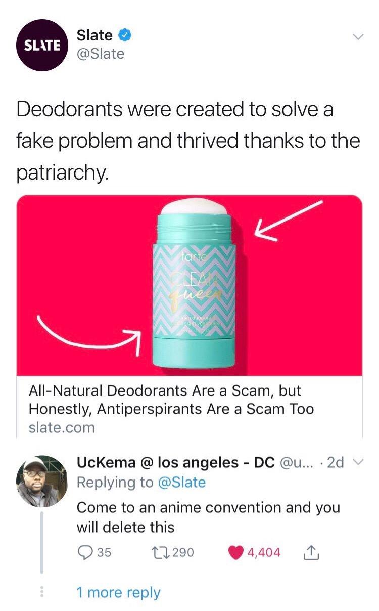 Slate Slate Deodorants were created to solve a fake problem and thrived thanks to the patriarchy All Natural Deodorants Are a Scam but Honestly Antiperspirants Are a Scam Too slatecom UcKema los angeles DC u 2d Replying to Slate Come to an anime convention and you will delete this O35 11290 P 4404 T 1 more reply