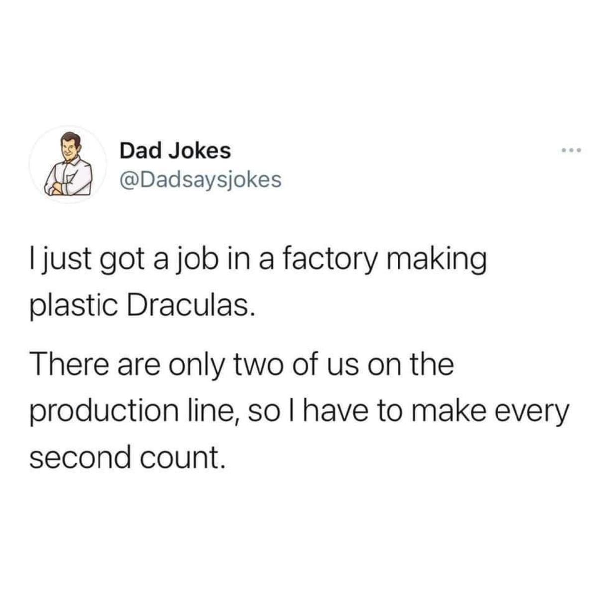 Dad Jokes Dadsaysjokes ljust got a job in a factory making plastic Draculas There are only two of us on the production line so have to make every second count
