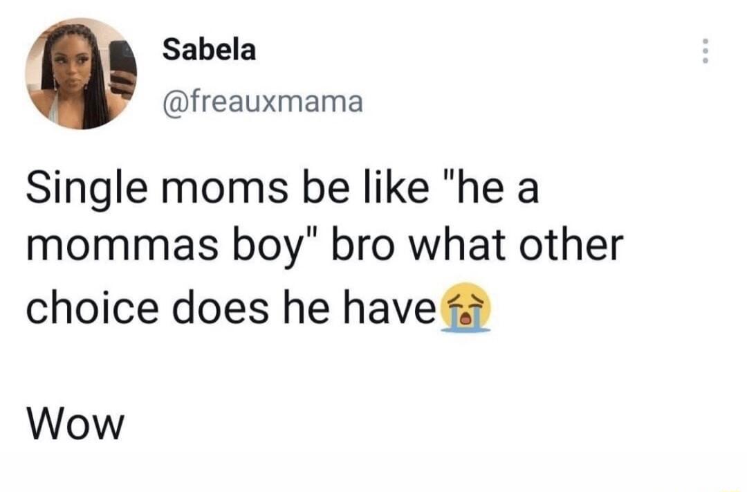 y Sabela freauxmama Single moms be like he a mommas boy bro what other choice does he have Wow