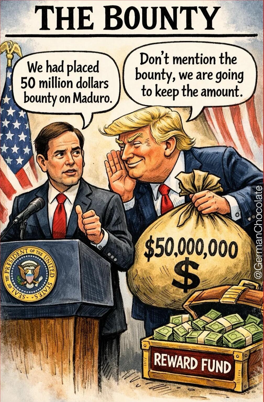 THE BOUNTY
We had placed 50 million dollars bounty on Maduro.
Don’t mention the bounty, we are going to keep the amount.