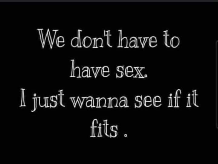 We dont have to have sex I just wanna see if it fits