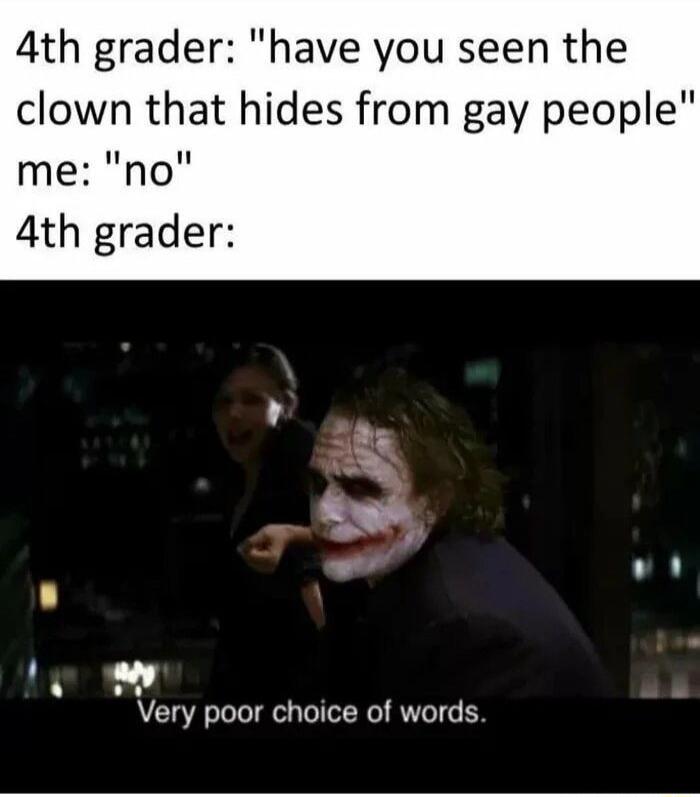 4th grader have you seen the clown that hides from gay people me no 4th grader oo Very poor choice of words