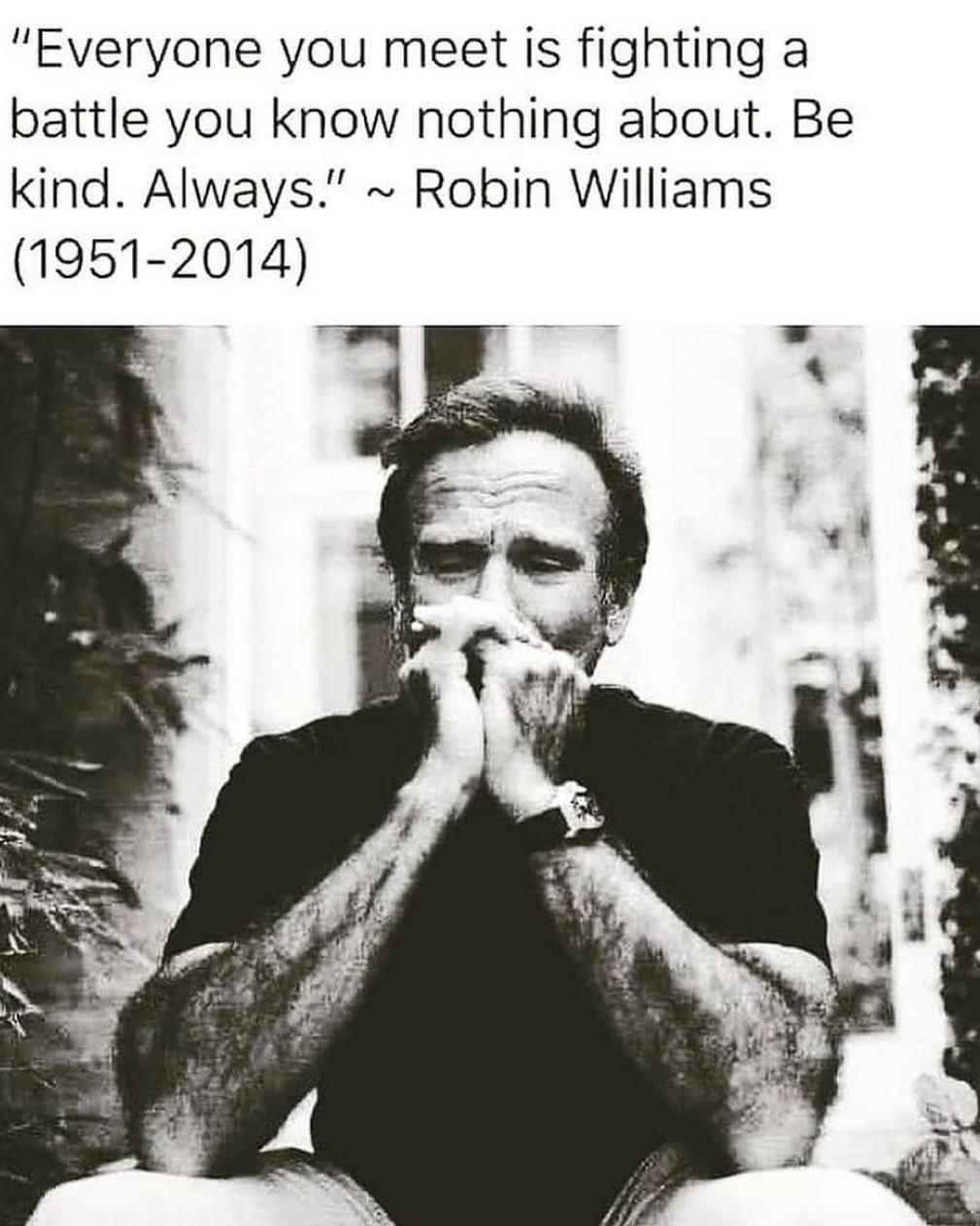 Everyone you meet is fighting a battle you know nothing about Be kind Always Robin Williams 1951 2014