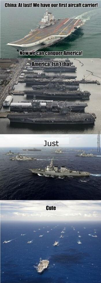 China: At last! We have our first aircraft carrier! Now we can conquer America! America: Isn't that Just Cute