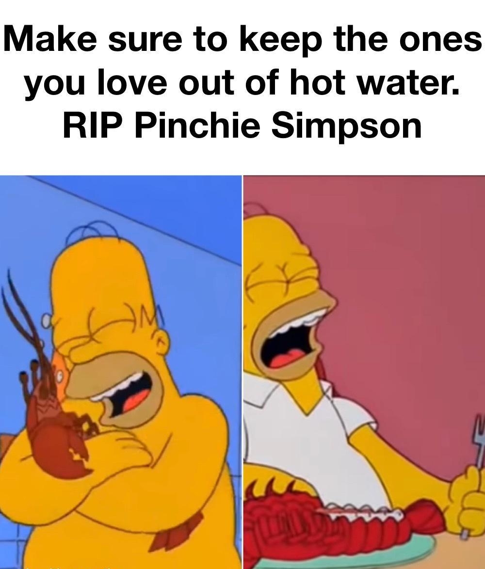 Make sure to keep the ones you love out of hot water RIP Pinchie Simpson