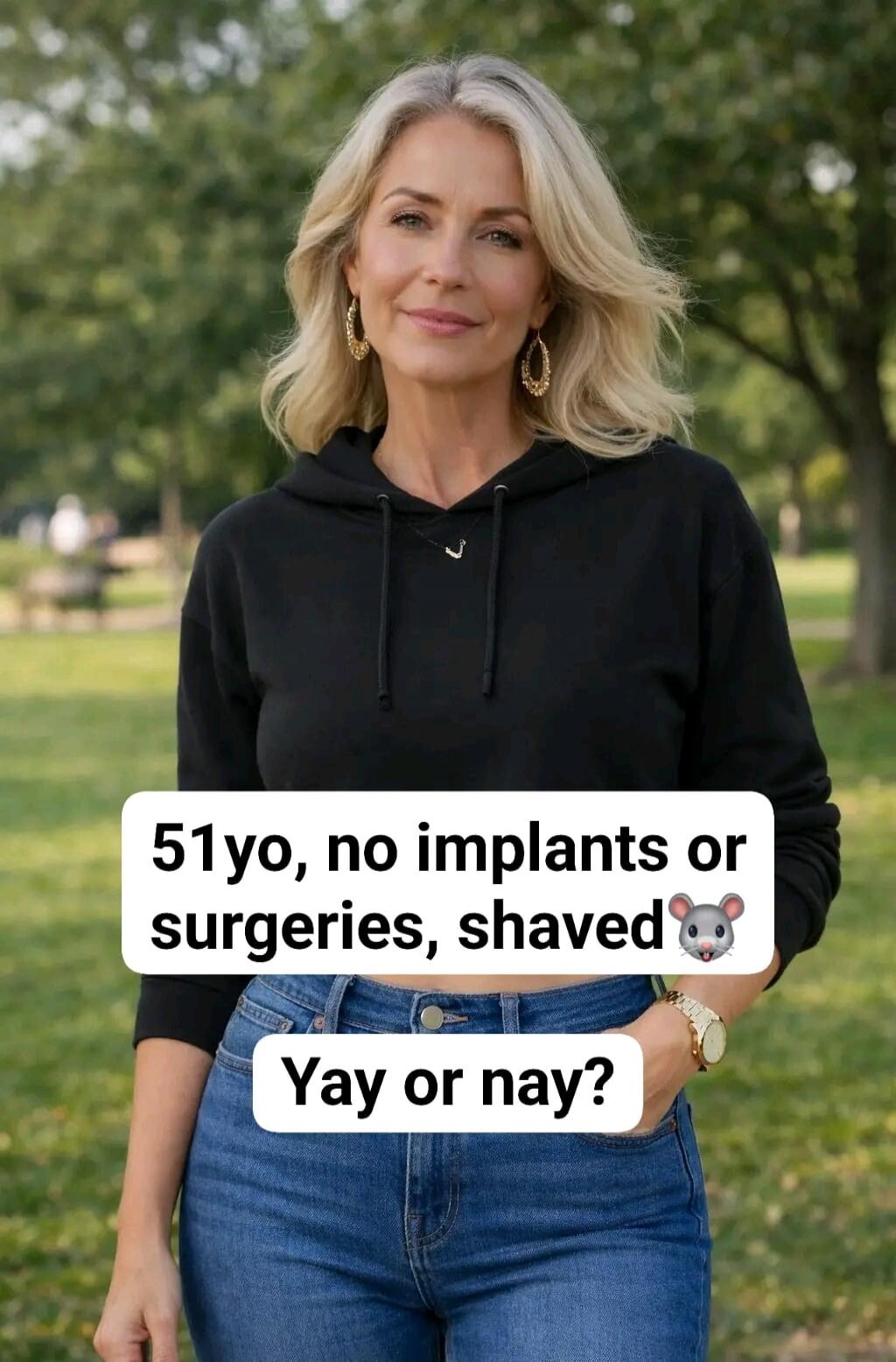 51yo, no implants or surgeries, shaved 🐭. Yay or nay?