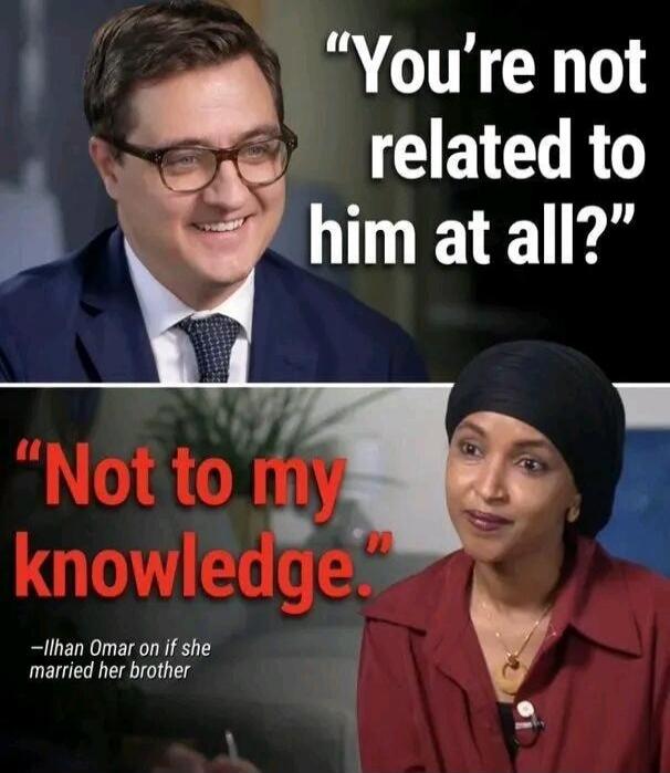 You're not related to him at all? Not to my knowledge. —Ilhan Omar on if she married her brother