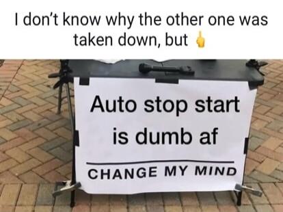 I don’t know why the other one was taken down, but 🖐 Auto stop start is dumb af CHANGE MY MIND