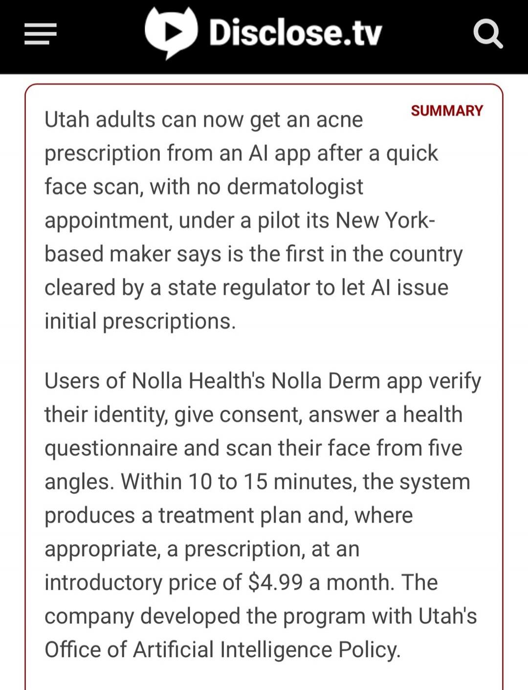 Utah adults can now get an acne prescription from an AI app after a quick face scan, with no dermatologist appointment, under a pilot its New York-based maker says is the first in the country cleared by a state regulator to let AI issue initial prescriptions. Users of Nolla Health's Nolla Derm app verify their identity, give consent, answer a healt