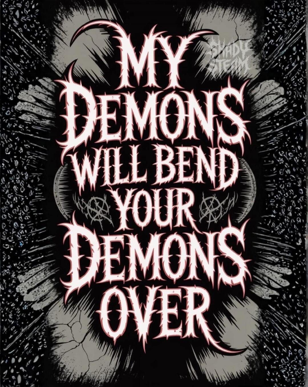 MY DEMONS WILL BEND YOUR DEMONS OVER