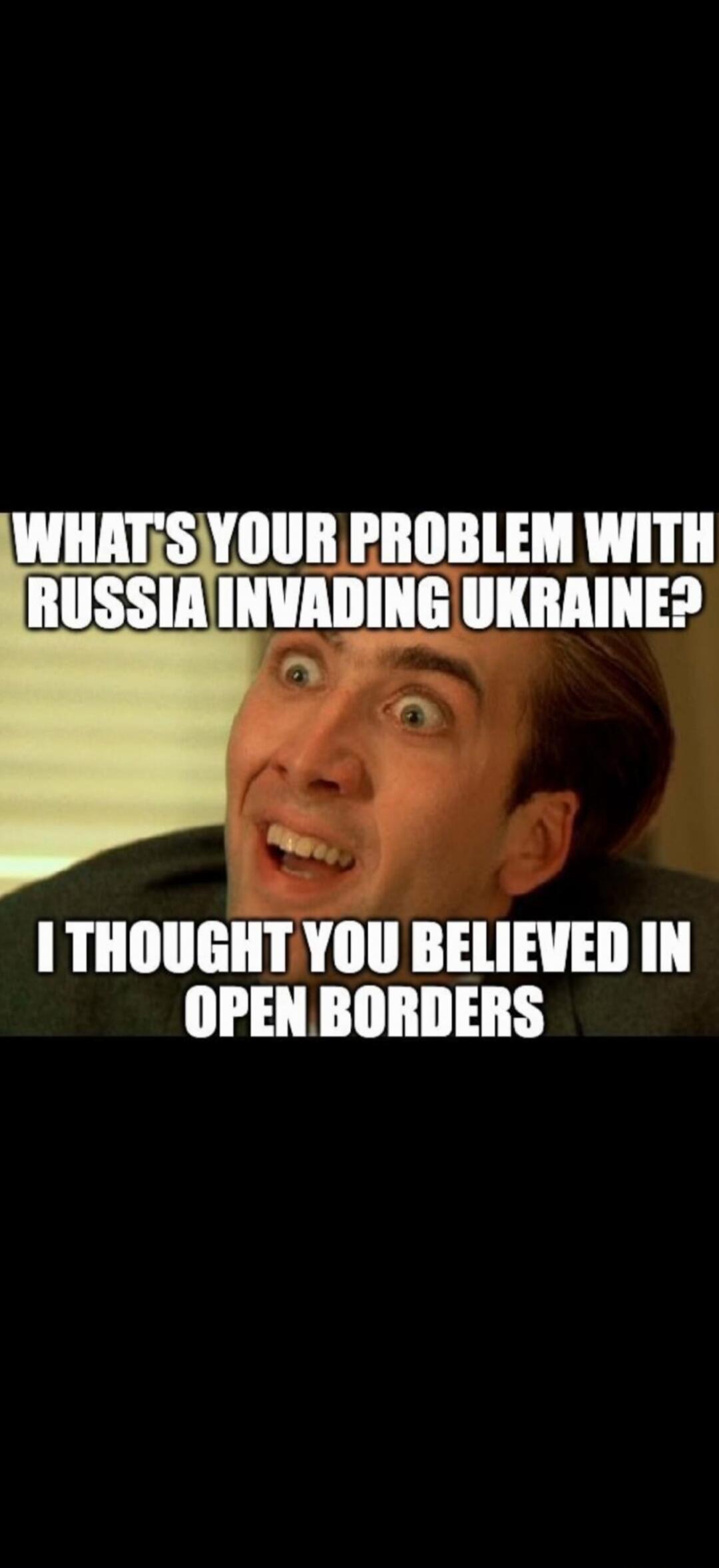 WHAT'S YOUR PROBLEM WITH RUSSIA INVADING UKRAINE? I THOUGHT YOU BELIEVED IN OPEN BORDERS