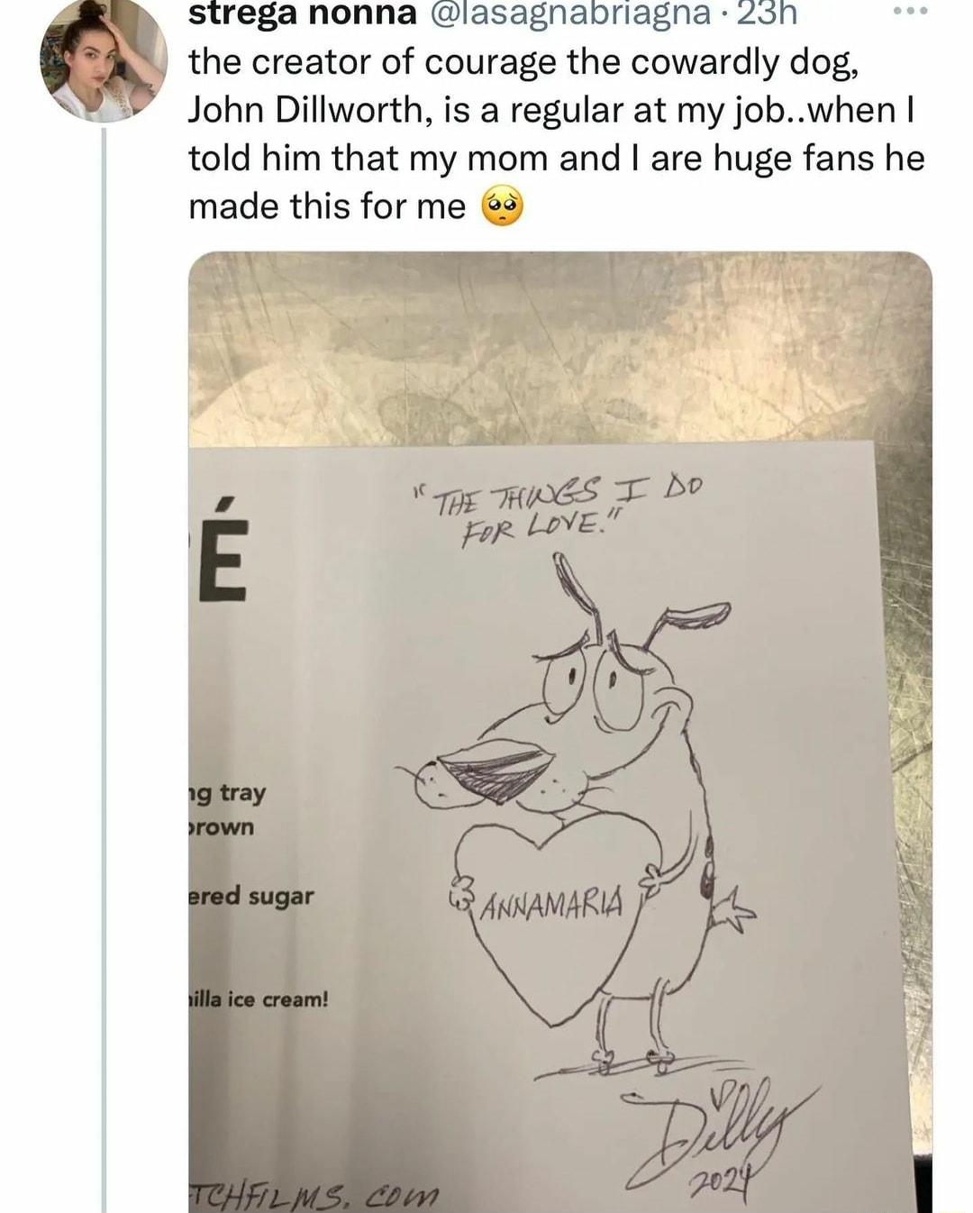 a nonna lasagnabriagna the creator of courage the cowardly dog John Dillworth is a regular at my jobwhen told him that my mom and are huge fans he made this for me 3