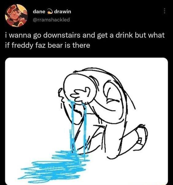 dane drawin P i wanna go downstairs and get a drink but what RICCAEPALEIGER G T