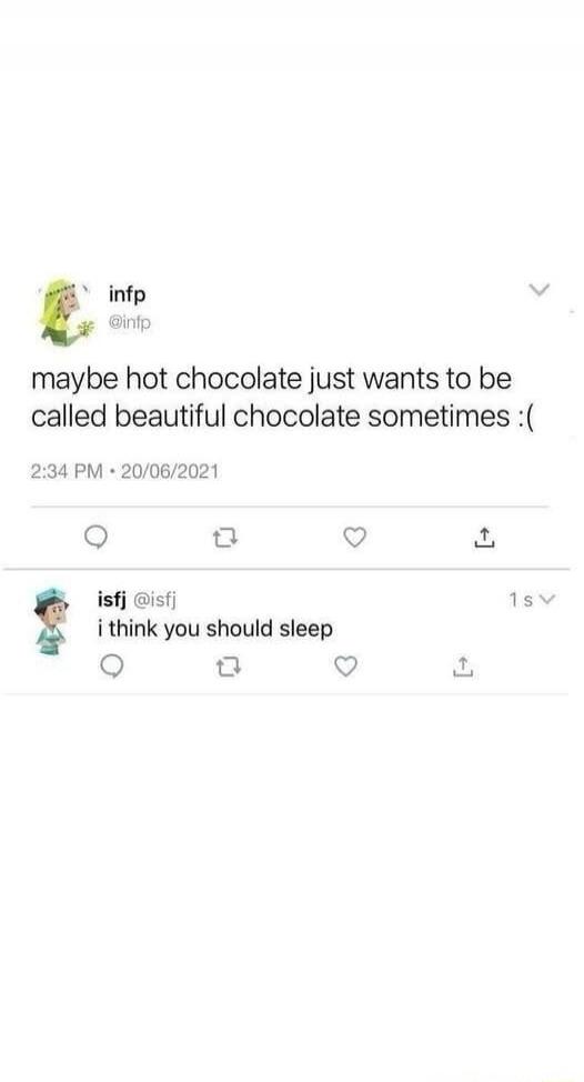 maybe hot chocolate just wants to be called beautiful chocolate sometimes :(

2:34 PM · 20/06/2021

isfj @isfj
 i think you should sleep