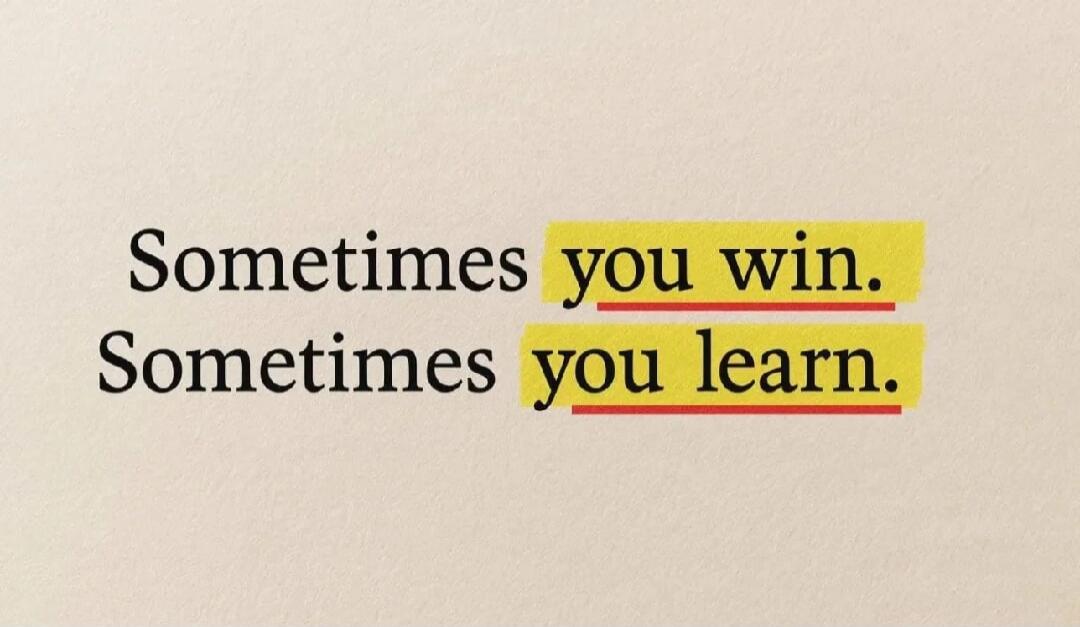 Sometimes you win. Sometimes you learn.
