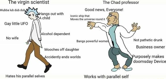 The virgin scientist The Chad professor iha b i Good news Everyone OGO o chid Ve sz 1 Gay itte UFO Howits ot pathtic drunk Business owner uposely makes doomsday Device S Works with parallel self