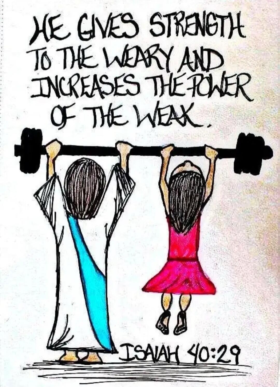 HE GIVES STRENGTH TO THE WEARY AND INCREASES THE POWER OF THE WEAK. ISAIAH 40:29