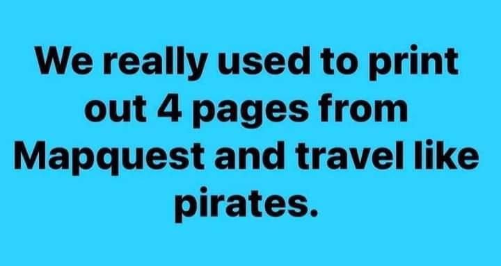 We really used to print out 4 pages from Mapquest and travel like pirates