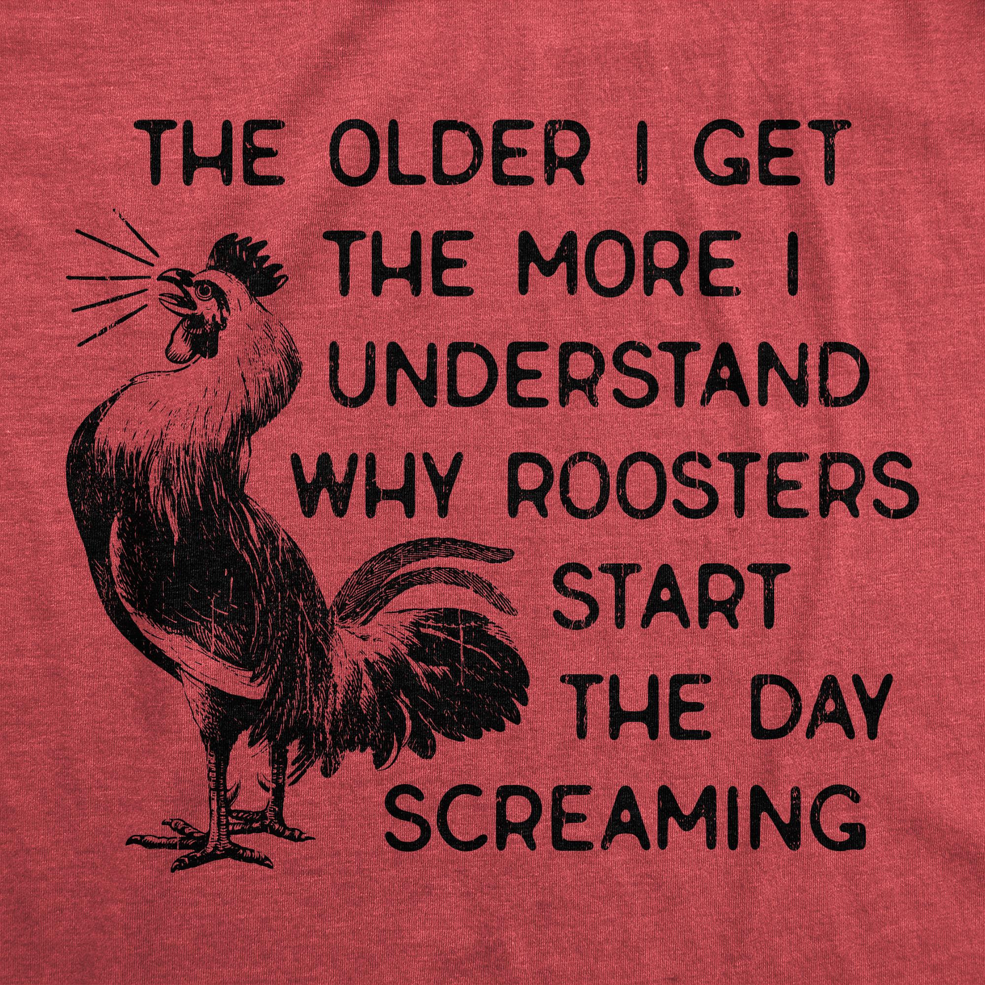 THE OLDER GET 2 THE MORE UNDERSTAND WHY ROOSTERS I START AR THE DAY SCREAMING