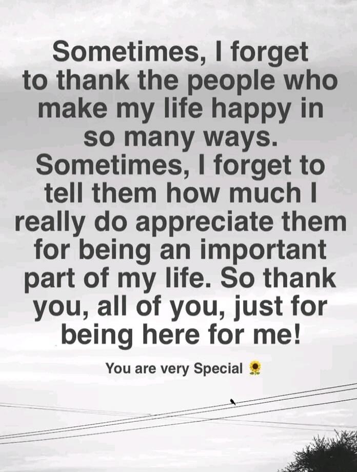 Sometimes, I forget to thank the people who make my life happy in so many ways. Sometimes, I forget to tell them how much I really do appreciate them for being an important part of my life. So thank you, all of you, just for being here for me! You are very Special 🌻