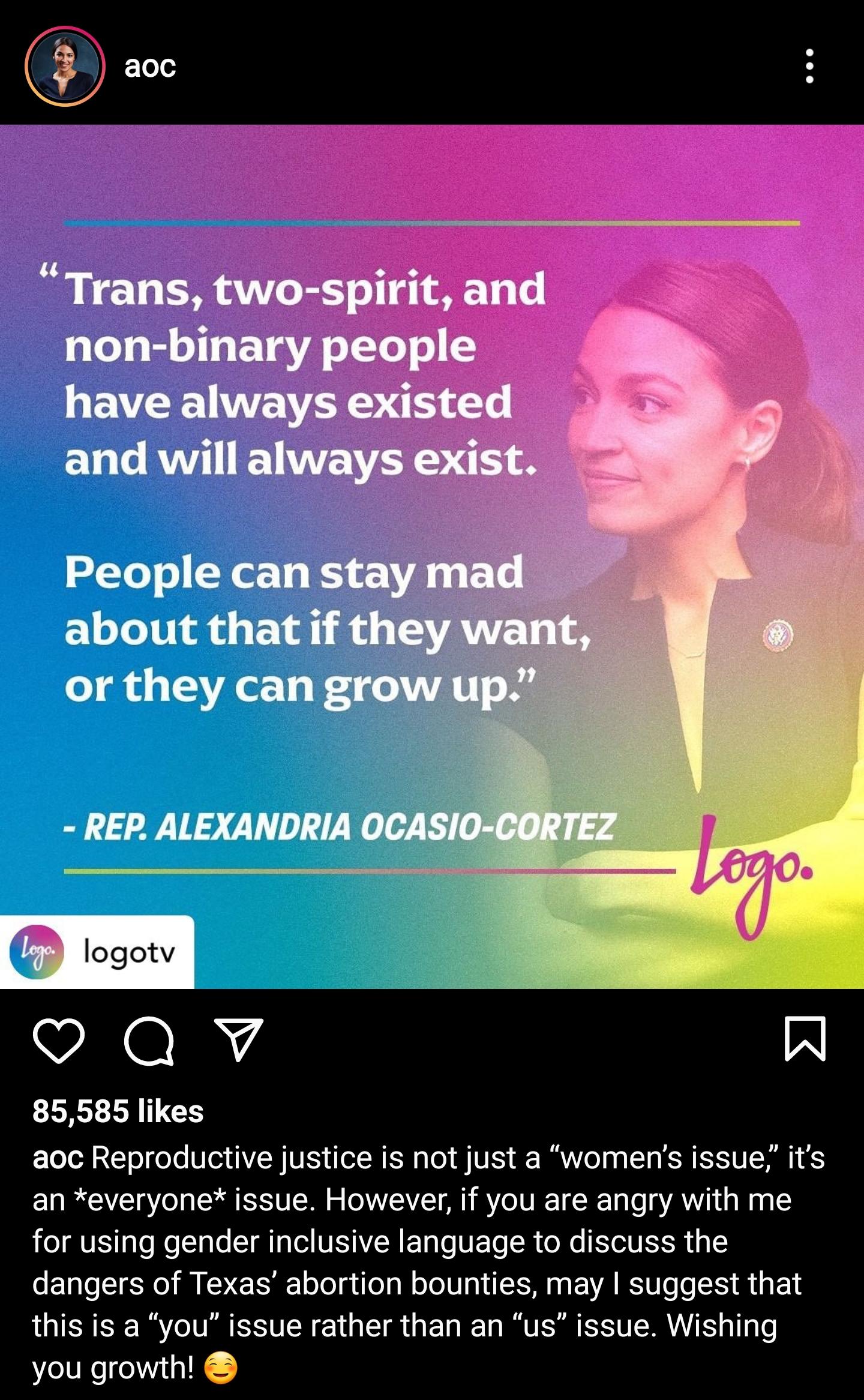 VORI 85585 likes aoc Reproductive justice is not just a womens issue its an everyone issue However if you are angry with me LIV Tale el le YRS TR VIS AR TaTo VETo oR o Yo N R 1y 1 dangers of Texas abortion bounties may suggest that this is a you issue rather than an us issue Wishing you growth