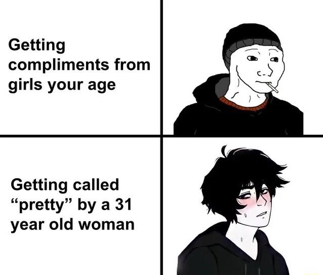 Getting compliments from girls your age Getting called pretty by a 31 year old woman