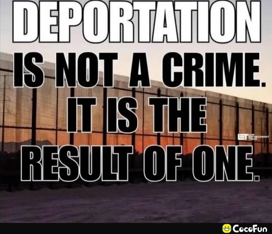 DEPORTATION IS NOT A CRIME. IT IS THE RESULT OF ONE.