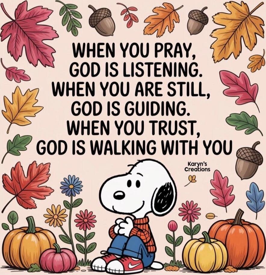 WHEN YOU PRAY, GOD IS LISTENING. WHEN YOU ARE STILL, GOD IS GUIDING. WHEN YOU TRUST, GOD IS WALKING WITH YOU