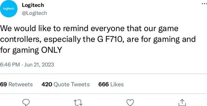 Logitech Logitech We would like to remind everyone that our game controllers especially the G F710 are for gaming and for gaming ONLY 646 PM Jun 212023 69 Rotweets 420 Quote Tweets 666 Likes o oo i 3