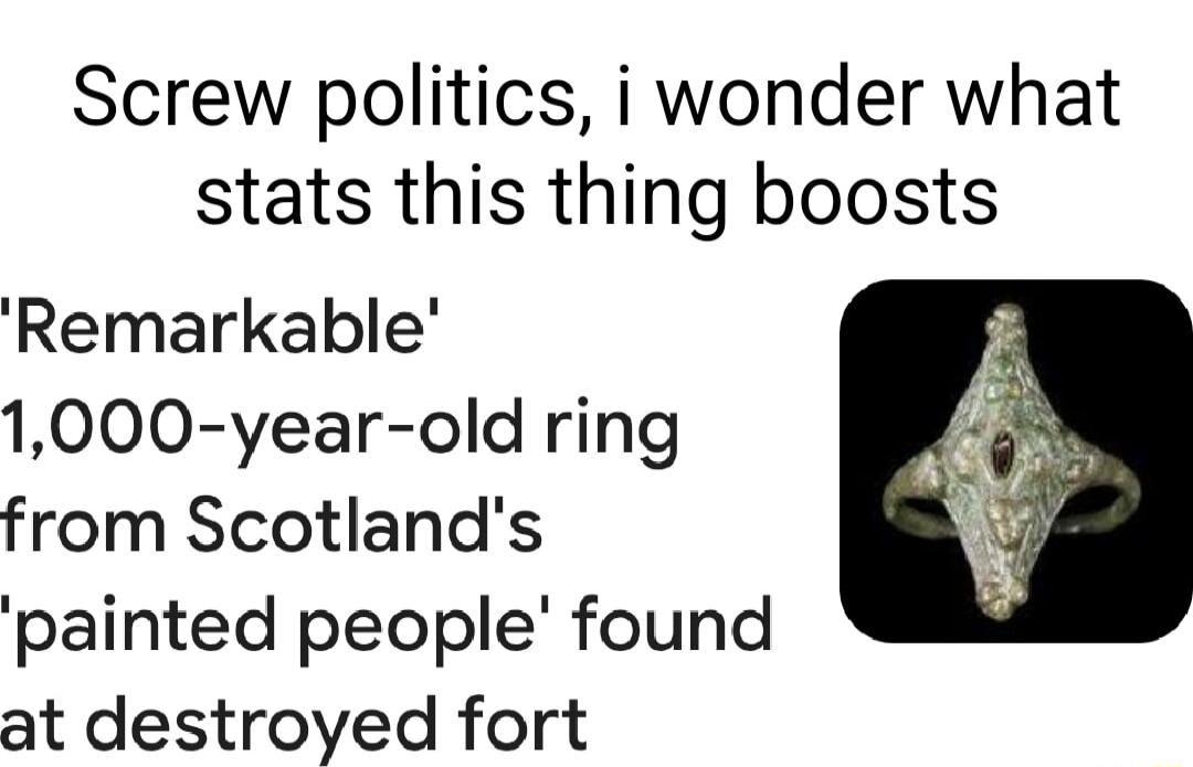 Screw politics i wonder what stats this thing boosts Remarkable 1000 year old ring from Scotlands painted people found at destroyed fort