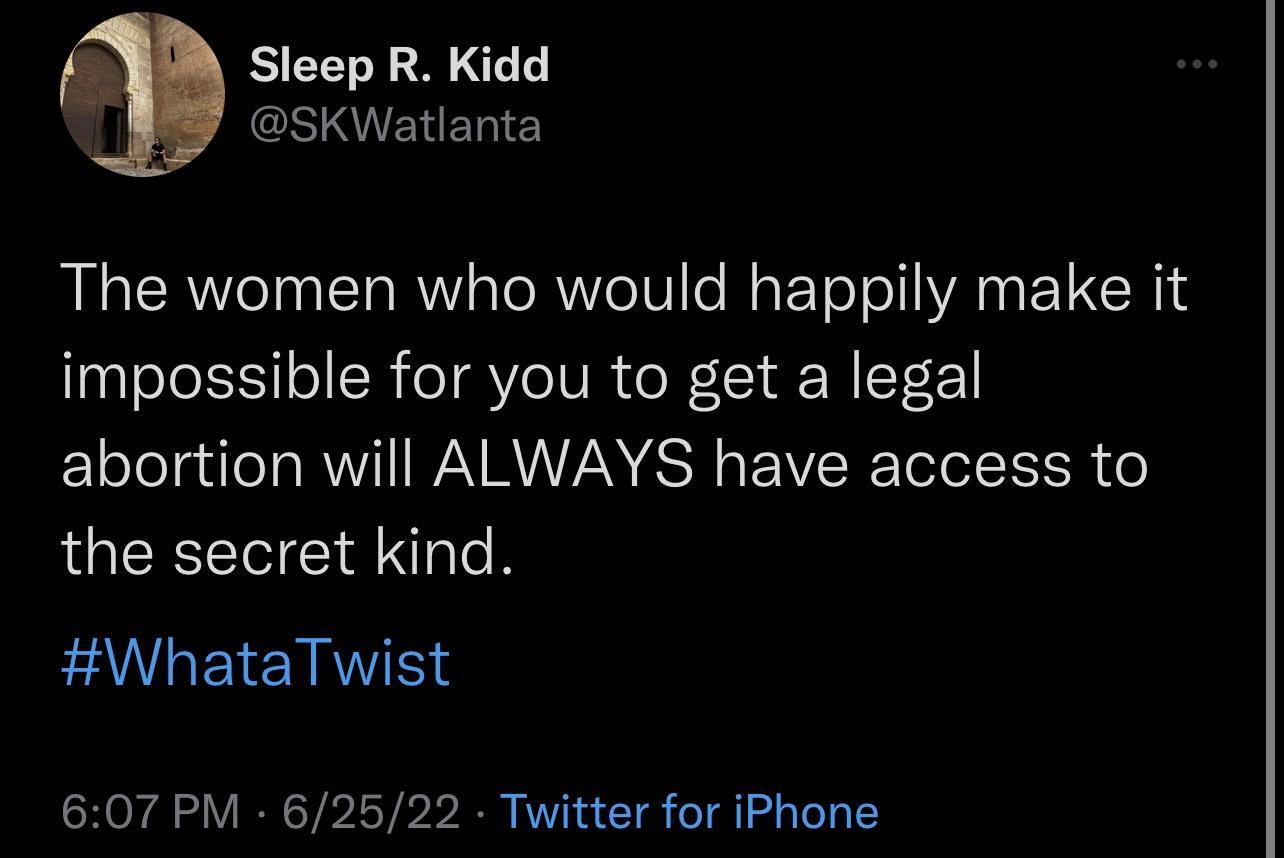 Sleep R Kidd SKWatlanta The women who would happily make it impossible for you to get a legal abortion will ALWAYS have access to the secret kind WhataTwist 607 PM 62522 Twitter for iPhone