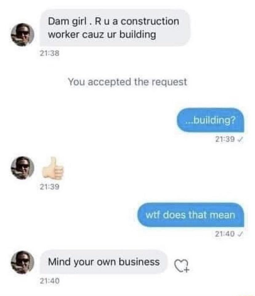 Dam girl R u a construction worker cauz ur building 2138 You accepted the request 2139 v 2139 2140