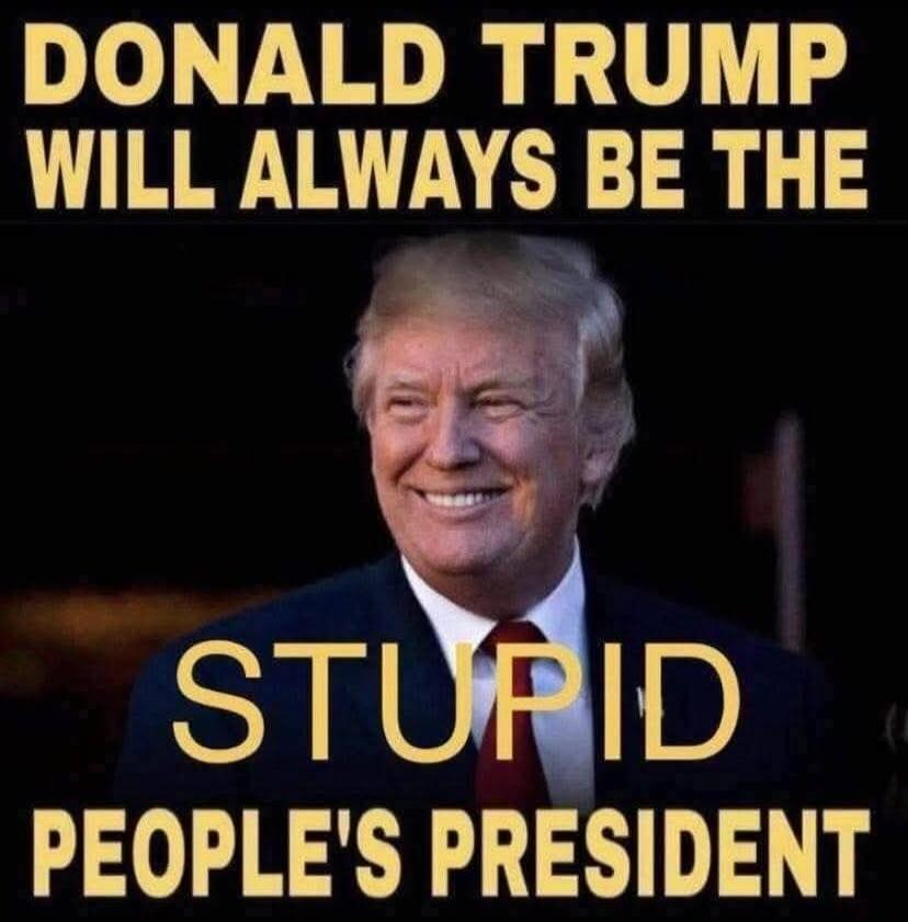 DONALD TRUMP WILL ALWAYS BE THE STUPID PEOPLE'S PRESIDENT