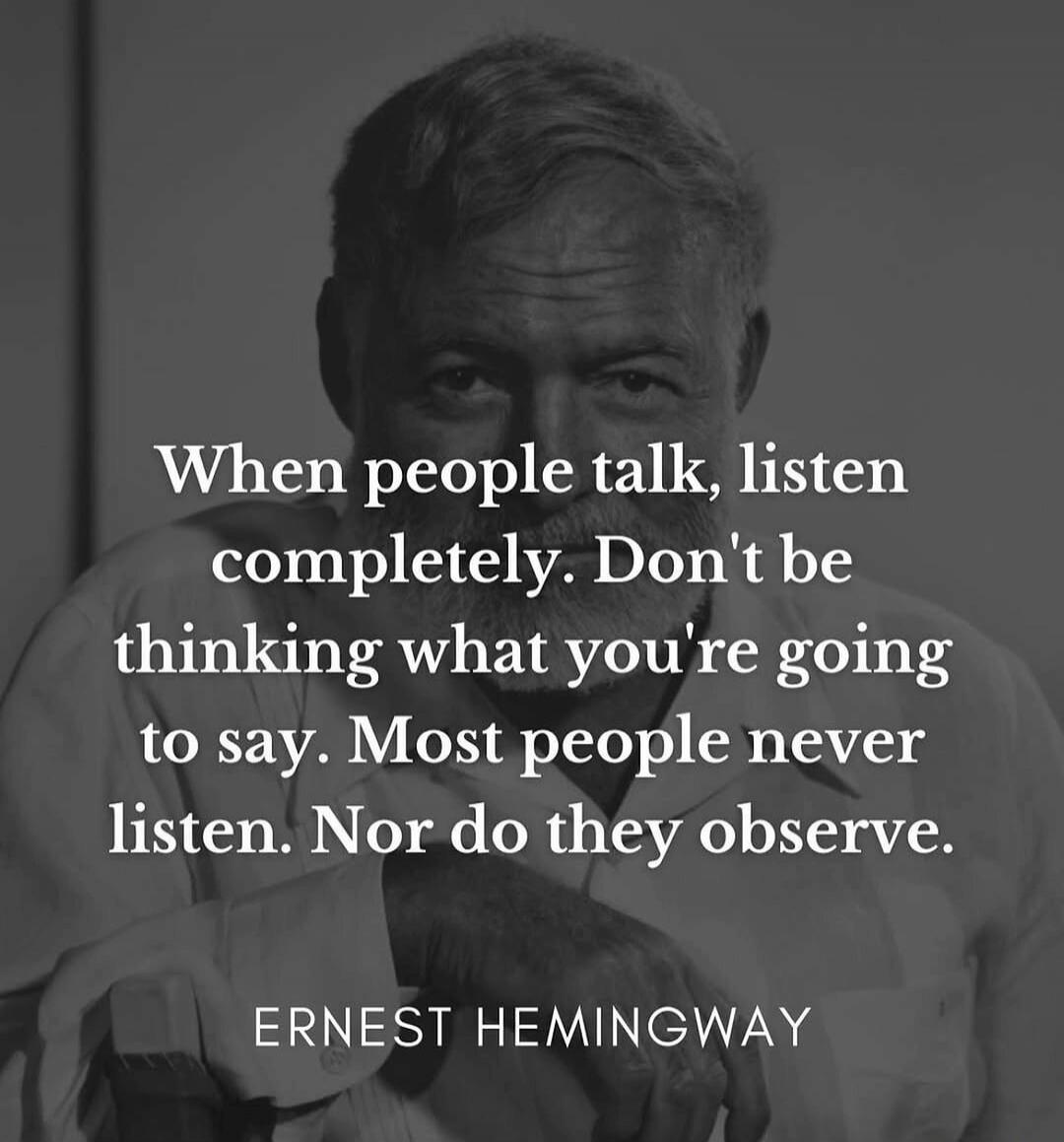 When people talk, listen completely. Don't be thinking what you're going to say. Most people never listen. Nor do they observe.