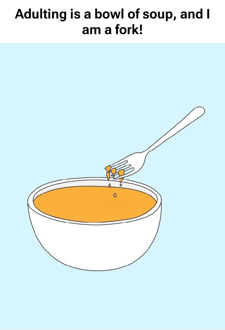 Adulting is a bowl of soup, and I am a fork!