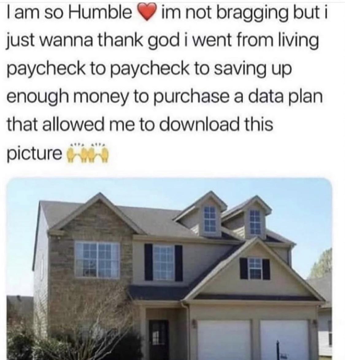 am so Humble im not bragging but i just wanna thank god i went from living paycheck to paycheck to saving up enough money to purchase a data plan that allowed me to download this picture