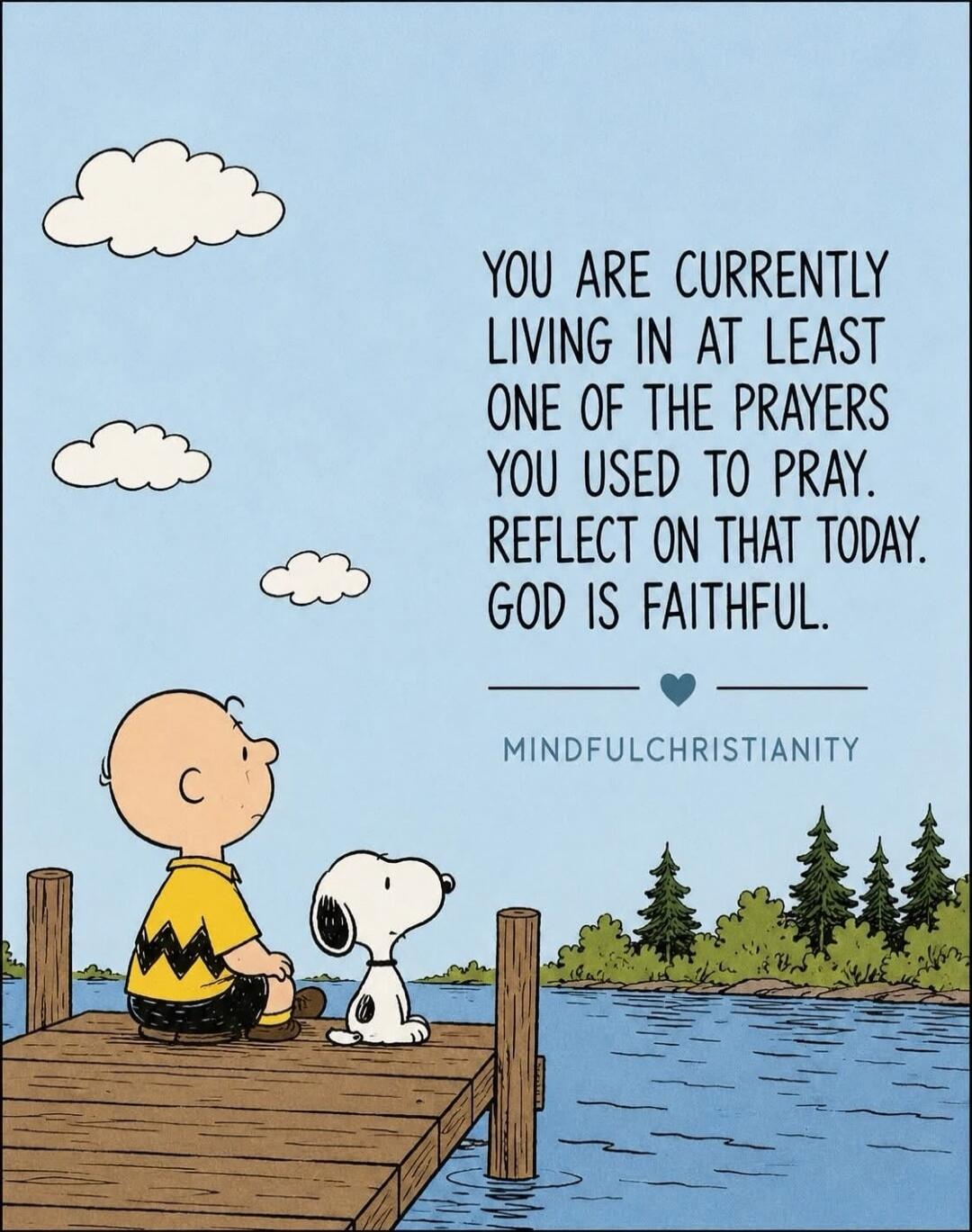 YOU ARE CURRENTLY LIVING IN AT LEAST ONE OF THE PRAYERS YOU USED TO PRAY. REFLECT ON THAT TODAY. GOD IS FAITHFUL. MINDFULCHRISTIANITY