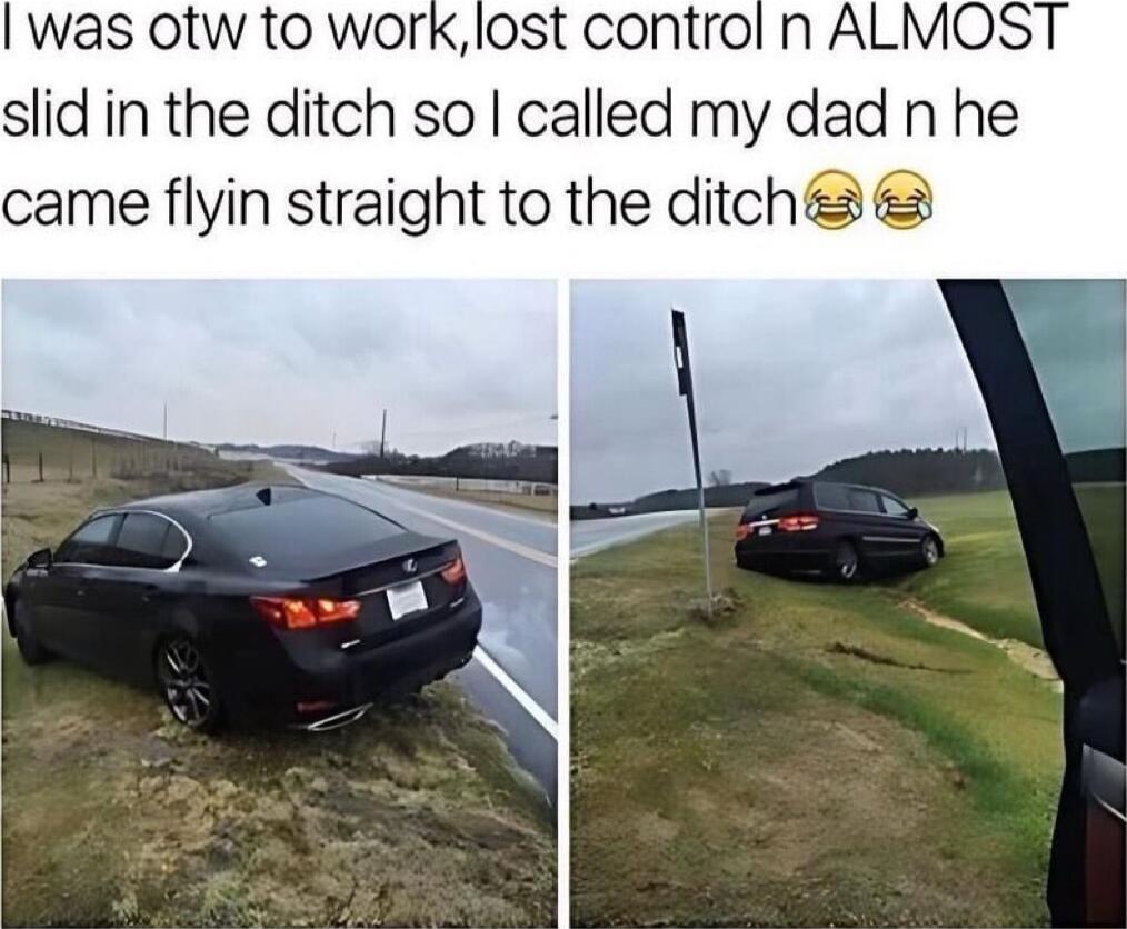 slid in the ditch so I called my dad n he came flyin straight to the ditch
